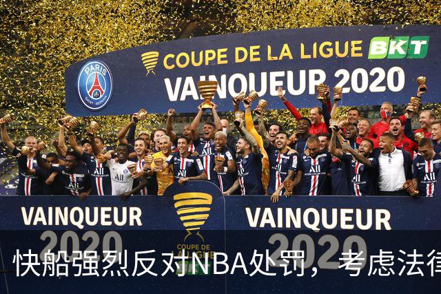 快船强烈反对NBA处罚，考虑法律行动保护鲍尔默名誉